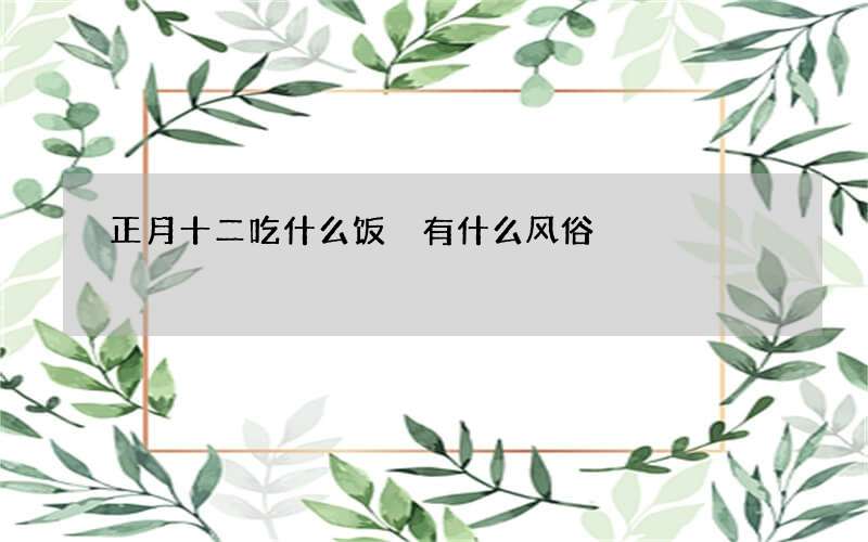 正月十二吃什么饭 有什么风俗